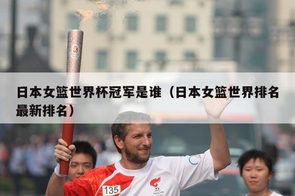 日本女篮世界杯冠军是谁（日本女篮世界排名最新排名）